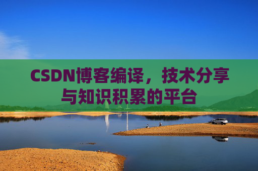 CSDN博客编译，技术分享与知识积累的平台