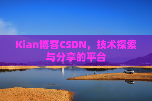Kian博客CSDN，技术探索与分享的平台